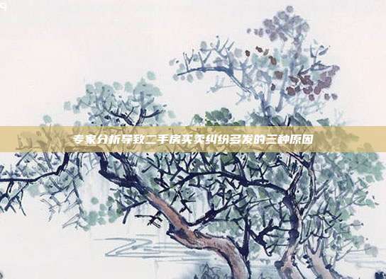 专家分析导致二手房买卖纠纷多发的三种原因