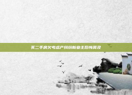 买二手房欠考虑产纠纷新业主后悔莫及