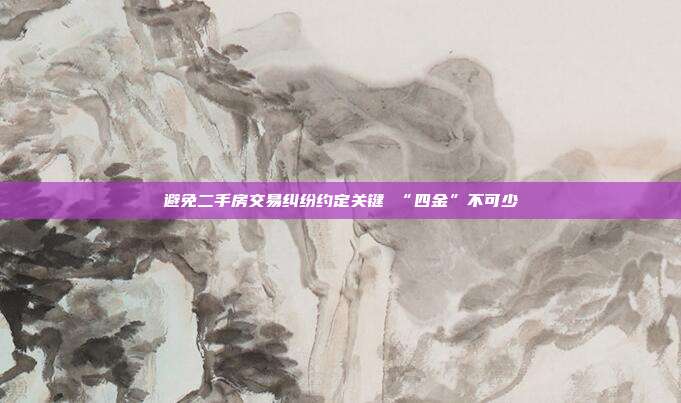 避免二手房交易纠纷约定关键 “四金”不可少