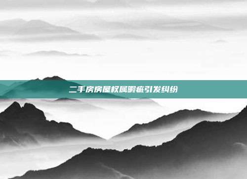 二手房房屋权属暇疵引发纠纷