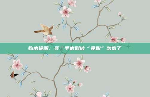 购房提醒:买二手房别被“免税”忽悠了