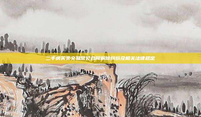 二手房买卖交易常见合同解除纠纷及相关法律规定