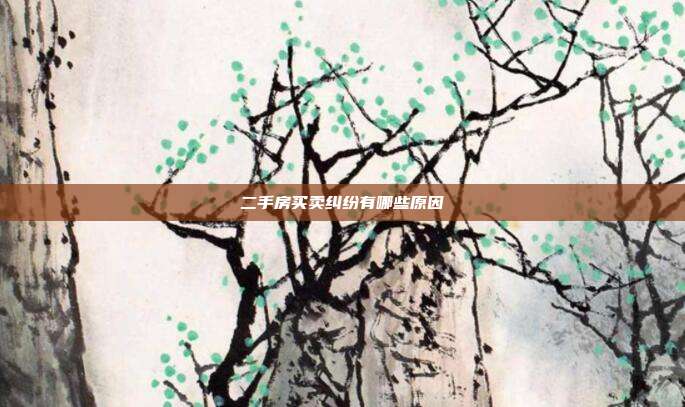 二手房买卖纠纷有哪些原因