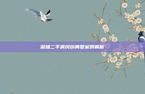 深圳二手房纠纷典型案例解析