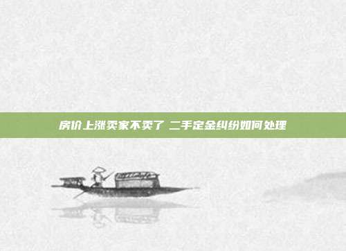 房价上涨卖家不卖了 二手定金纠纷如何处理