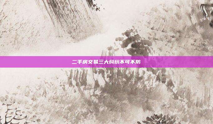 二手房交易三大纠纷不可不防