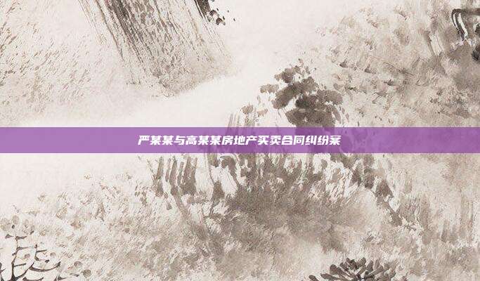 严某某与高某某房地产买卖合同纠纷案