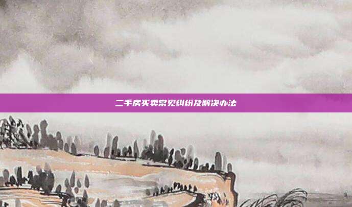 二手房买卖常见纠纷及解决办法