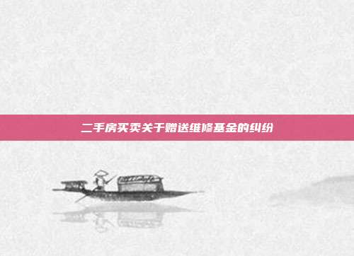 二手房买卖关于赠送维修基金的纠纷