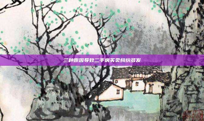 三种原因导致二手房买卖纠纷多发