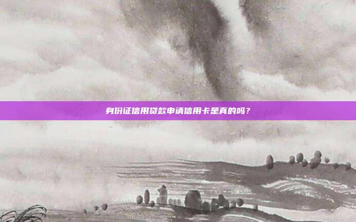 身份证信用贷款申请信用卡是真的吗？