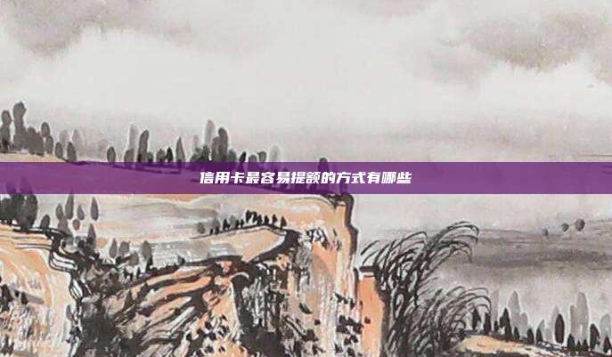 信用卡最容易提额的方式有哪些