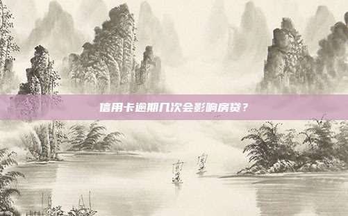 信用卡逾期几次会影响房贷？