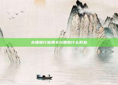 办理银行信用卡分期有什么好处