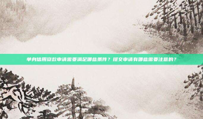 单身信用贷款申请需要满足哪些条件？提交申请有哪些需要注意的？