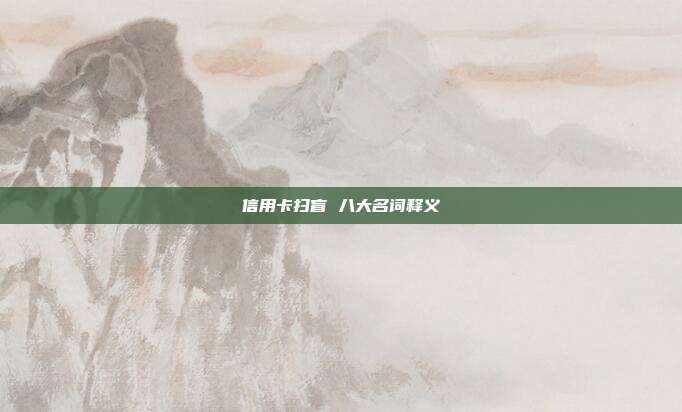 信用卡扫盲 八大名词释义