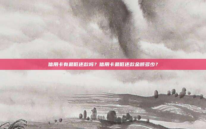 信用卡有最低还款吗？信用卡最低还款金额多少？