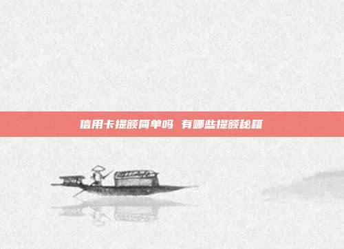 信用卡提额简单吗 有哪些提额秘籍