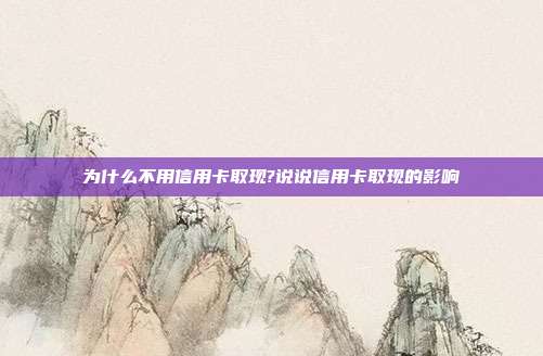 为什么不用信用卡取现?说说信用卡取现的影响