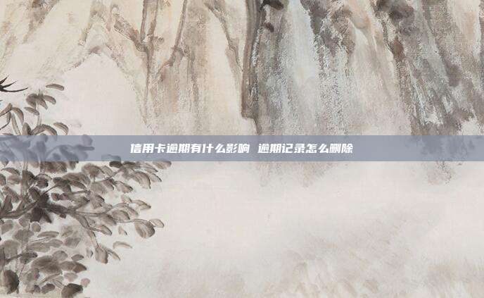 信用卡逾期有什么影响 逾期记录怎么删除