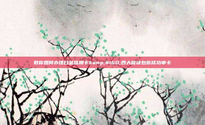 教你如何办理白金信用卡 四大秘诀包你成功申卡