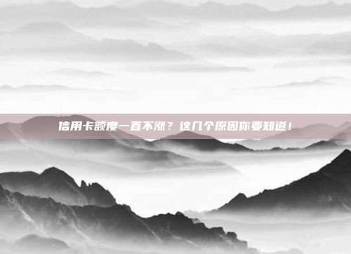 信用卡额度一直不涨？这几个原因你要知道！