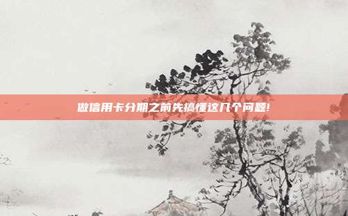 做信用卡分期之前先搞懂这几个问题!