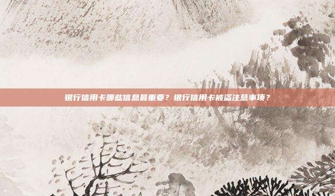 银行信用卡哪些信息最重要？银行信用卡被盗注意事项？