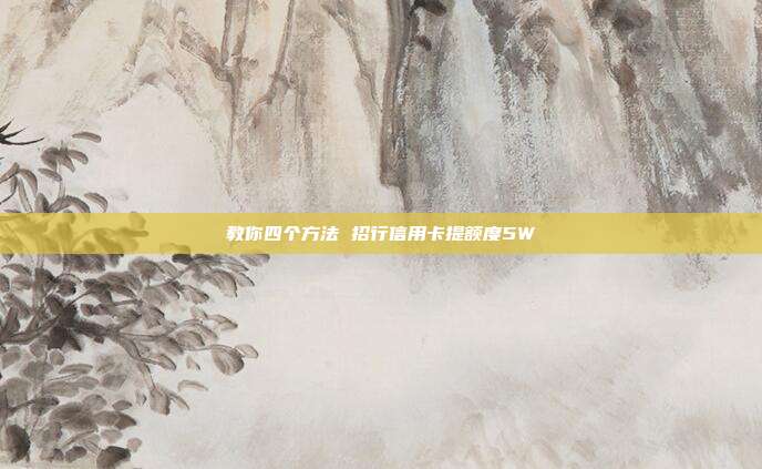教你四个方法 招行信用卡提额度5W