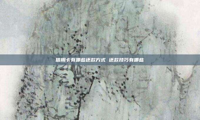 信用卡有哪些还款方式 还款技巧有哪些