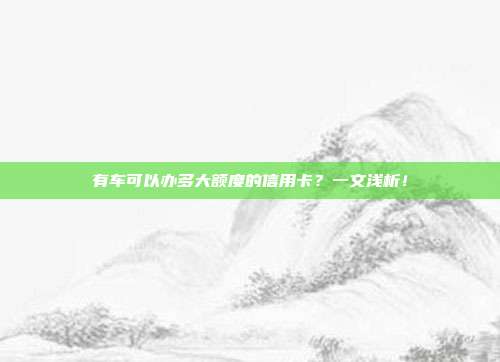 有车可以办多大额度的信用卡？一文浅析！