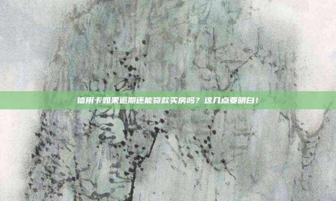 信用卡如果逾期还能贷款买房吗？这几点要明白！