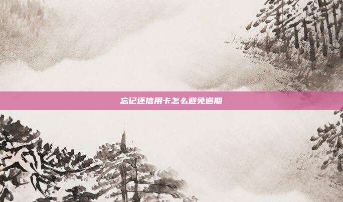 忘记还信用卡怎么避免逾期