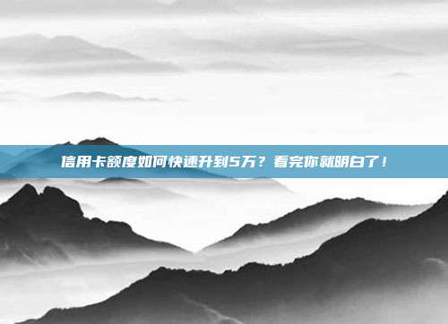 信用卡额度如何快速升到5万？看完你就明白了！