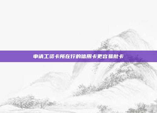 申请工资卡所在行的信用卡更容易批卡