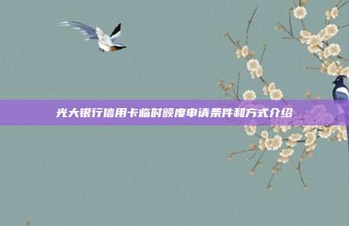 光大银行信用卡临时额度申请条件和方式介绍
