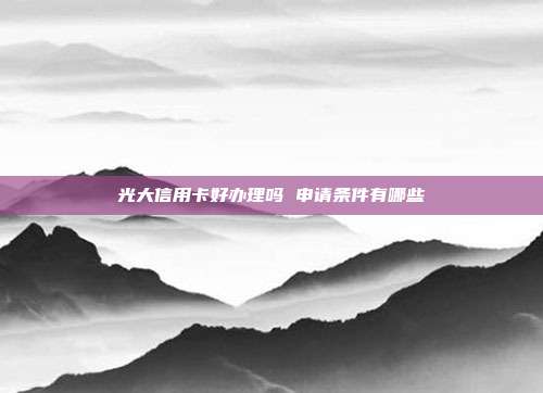 光大信用卡好办理吗 申请条件有哪些