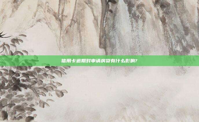 信用卡逾期对申请房贷有什么影响?