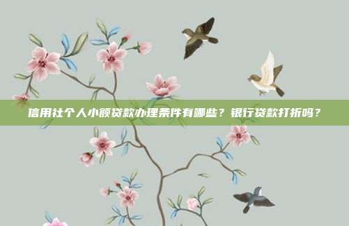 信用社个人小额贷款办理条件有哪些？银行贷款打折吗？
