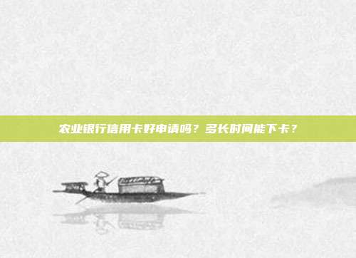 农业银行信用卡好申请吗？多长时间能下卡？