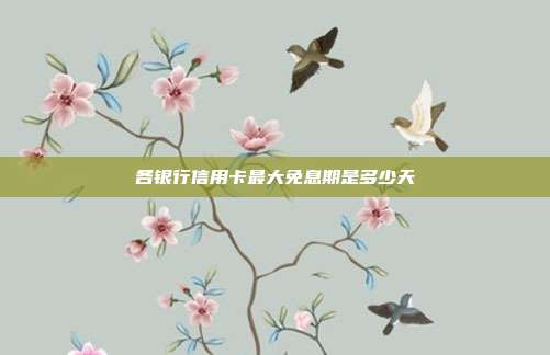 各银行信用卡最大免息期是多少天