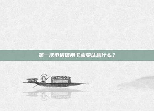 第一次申请信用卡需要注意什么？