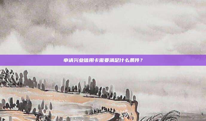 申请兴业信用卡需要满足什么条件？