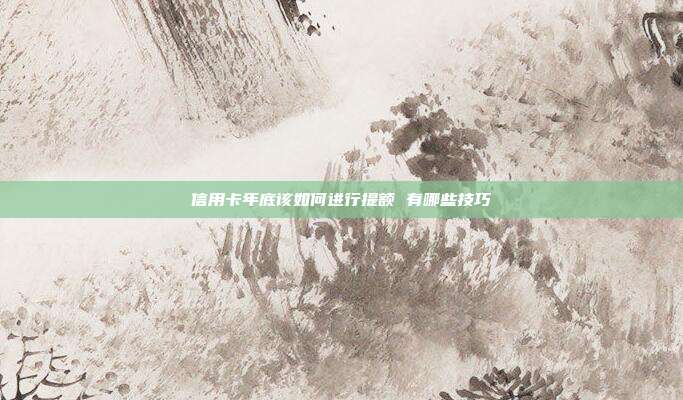 信用卡年底该如何进行提额 有哪些技巧