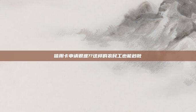 信用卡申请很难??这样的农民工也能秒批