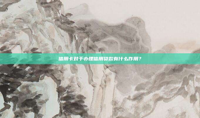 信用卡对于办理信用贷款有什么作用?