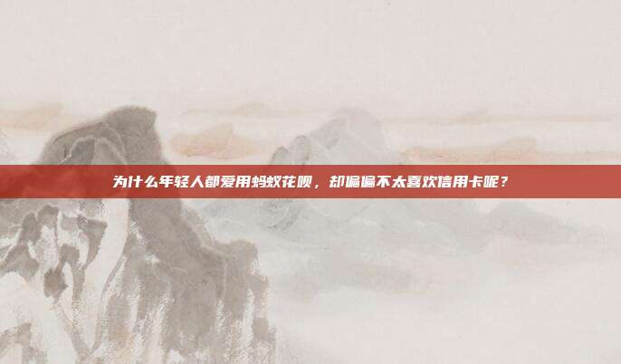 为什么年轻人都爱用蚂蚁花呗，却偏偏不太喜欢信用卡呢？