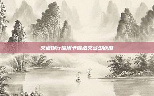 交通银行信用卡能透支多少额度