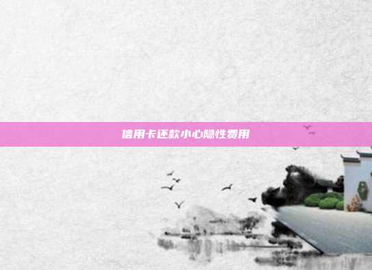 信用卡还款小心隐性费用