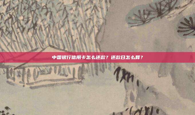 中国银行信用卡怎么还款？还款日怎么算？